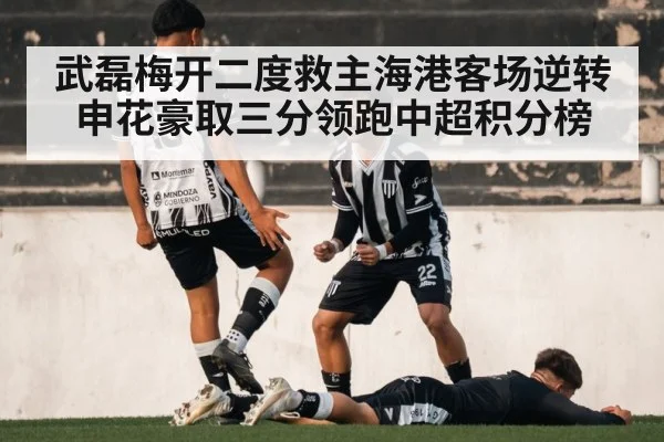 武磊梅开二度救主海港客场逆转申花豪取三分领跑中超积分榜