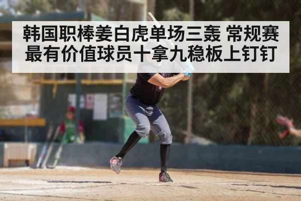 韩国职棒姜白虎单场三轰 常规赛最有价值球员十拿九稳板上钉钉