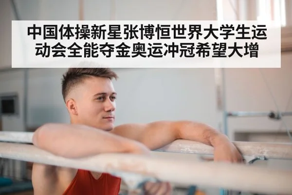 中国体操新星张博恒世界大学生运动会全能夺金奥运冲冠希望大增