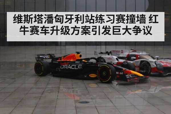 维斯塔潘匈牙利站练习赛撞墙 红牛赛车升级方案引发巨大争议
