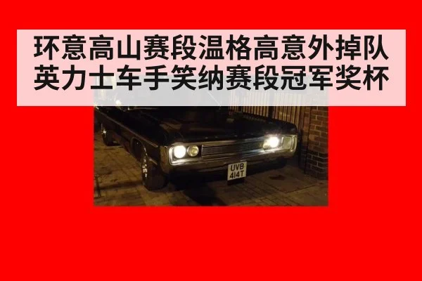 环意高山赛段温格高意外掉队 英力士车手笑纳赛段冠军奖杯