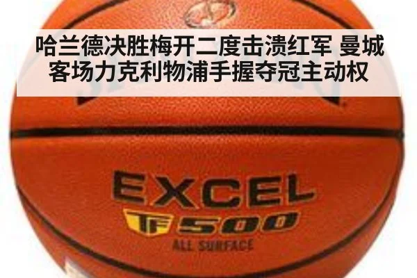 哈兰德决胜梅开二度击溃红军 曼城客场力克利物浦手握夺冠主动权
